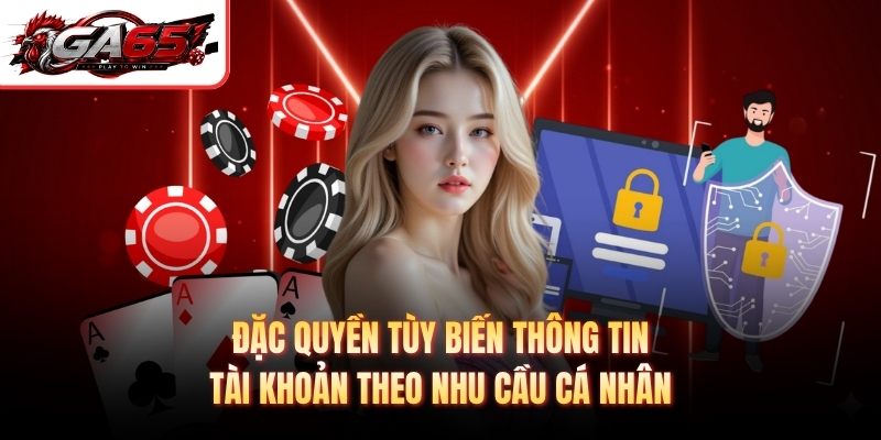 Đặc quyền tùy biến thông tin tài khoản theo nhu cầu cá nhân