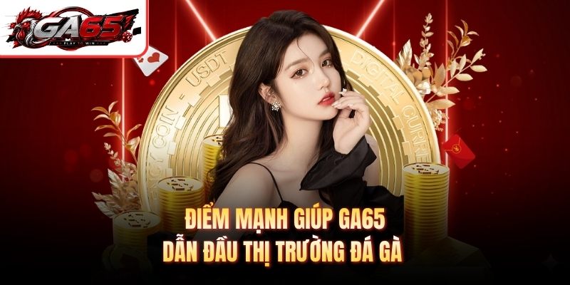 Điểm mạnh giúp GA65 dẫn đầu thị trường đá gà 