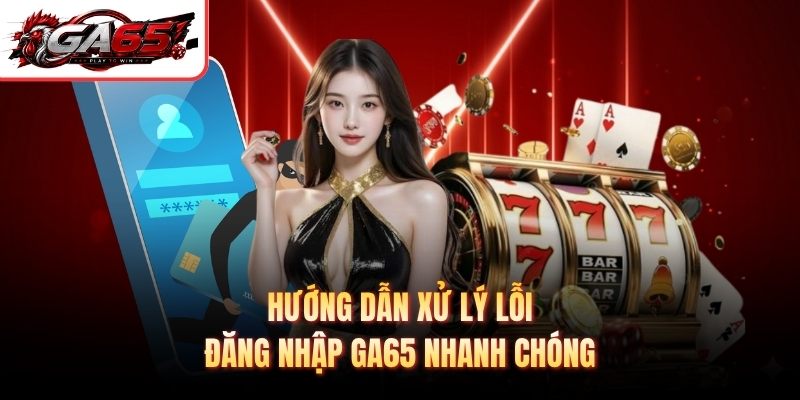 Hướng dẫn xử lý lỗi đăng nhập GA65 nhanh chóng