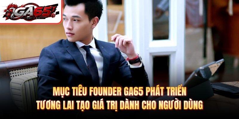 Mục tiêu Founder GA65 phát triển tương lai tạo giá trị dành cho người dùng