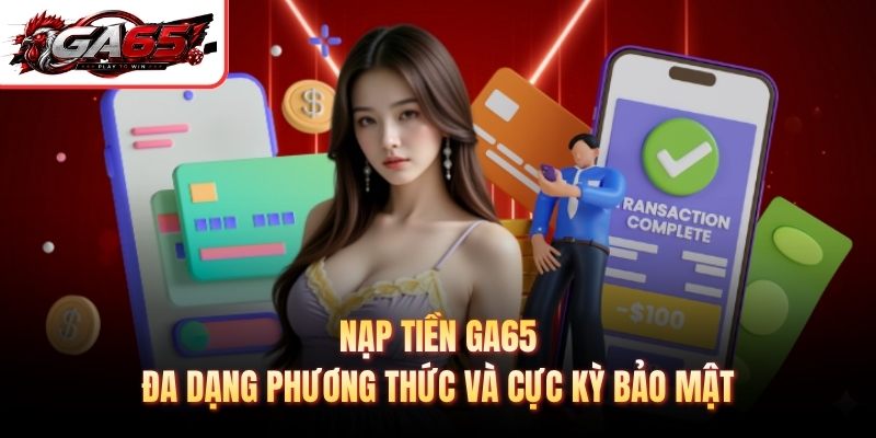 Nạp Tiền GA65 - Đa Dạng Phương Thức Và Cực Kỳ Bảo Mật