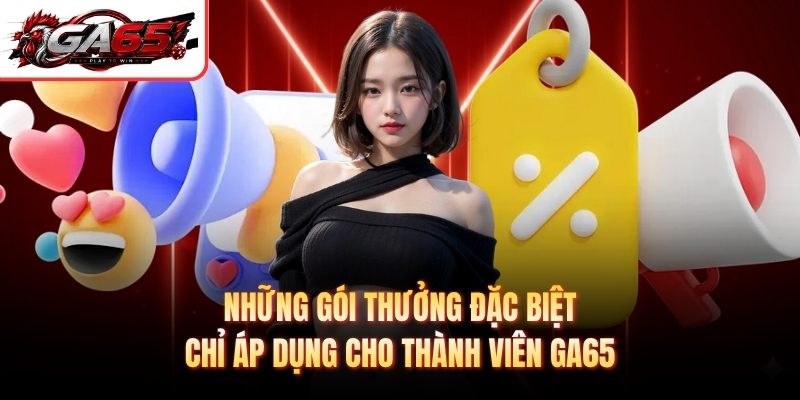 Những gói thưởng đặc biệt chỉ áp dụng cho thành viên GA65