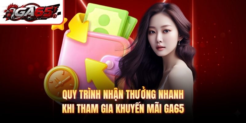 Quy trình nhận thưởng nhanh khi tham gia khuyến mãi GA65