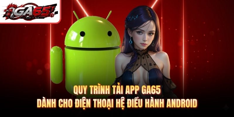 Quy trình tải app GA65 dành cho điện thoại hệ điều hành Android