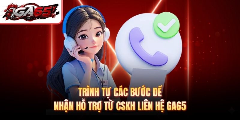 Trình tự các bước để nhận hỗ trợ từ CSKH liên hệ GA65