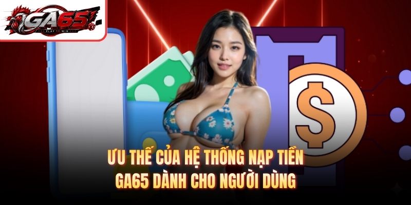Ưu thế của hệ thống nạp tiền GA65 dành cho người dùng